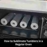 How to Sublimate Tumblers in a Regular Oven