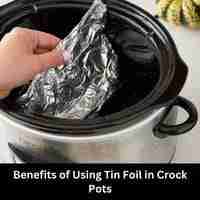 Benefits of Using Tin Foil in Crock Pots