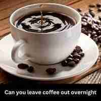 Can you leave coffee out overnight 2023
