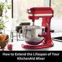 How to Extend the Lifespan of Your KitchenAid Mixer